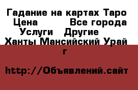 Гадание на картах Таро › Цена ­ 500 - Все города Услуги » Другие   . Ханты-Мансийский,Урай г.